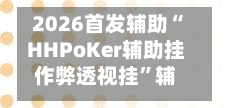 2026首发辅助“HHPoKer辅助挂作弊透视挂”辅助器 - 实时智能回复
