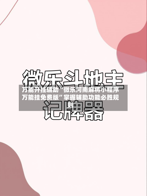 万能开挂辅助“微乐河南麻将小程序万能挂免费版	”掌握辅助功能必胜规则-第2张图片