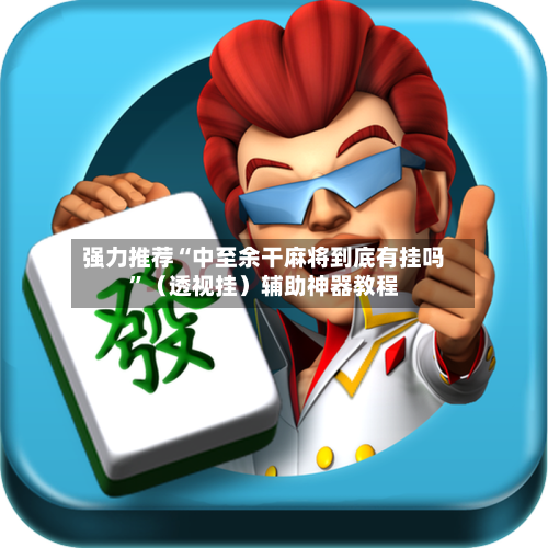 强力推荐“中至余干麻将到底有挂吗”（透视挂）辅助神器教程-第2张图片