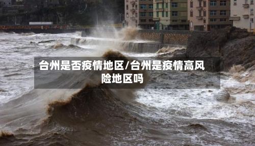 台州是否疫情地区/台州是疫情高风险地区吗-第3张图片