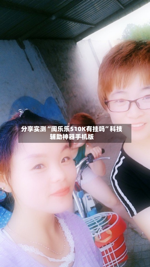 分享实测“闽乐乐510K有挂吗”科技辅助神器手机版