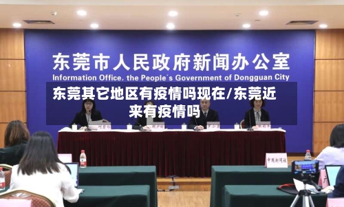 东莞其它地区有疫情吗现在/东莞近来有疫情吗
