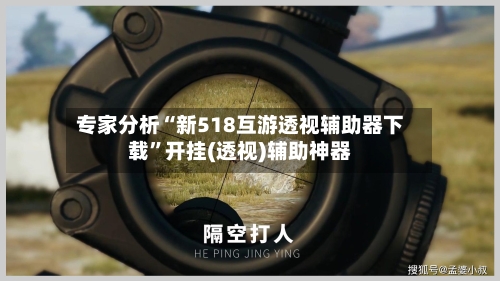 专家分析“新518互游透视辅助器下载”开挂(透视)辅助神器-第3张图片