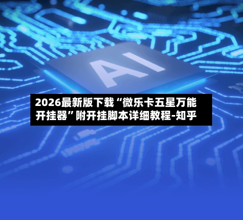 2026最新版下载“微乐卡五星万能开挂器”附开挂脚本详细教程-知乎-第3张图片