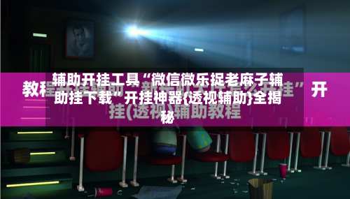 辅助开挂工具“微信微乐捉老麻子辅助挂下载”开挂神器{透视辅助}全揭秘