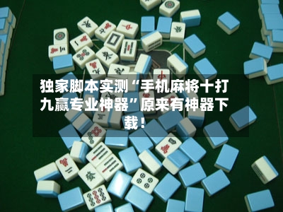 独家脚本实测“手机麻将十打九赢专业神器	”原来有神器下载！-第2张图片