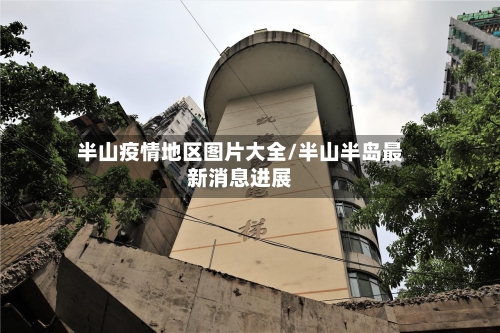 半山疫情地区图片大全/半山半岛最新消息进展-第2张图片