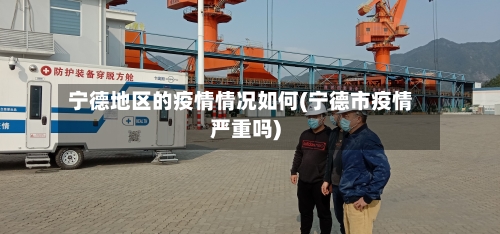 宁德地区的疫情情况如何(宁德市疫情严重吗)-第2张图片
