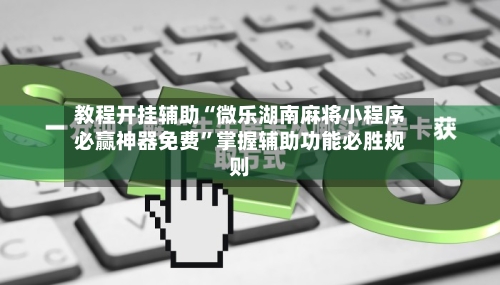 教程开挂辅助“微乐湖南麻将小程序必赢神器免费	”掌握辅助功能必胜规则-第2张图片