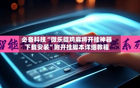 必备科技“微乐捉鸡麻将开挂神器下载安装	”附开挂脚本详细教程-第2张图片