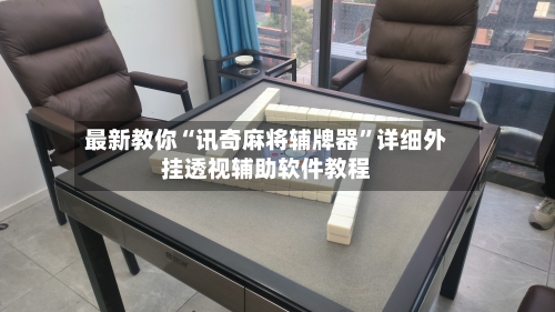 最新教你“讯奇麻将辅牌器	”详细外挂透视辅助软件教程-第2张图片