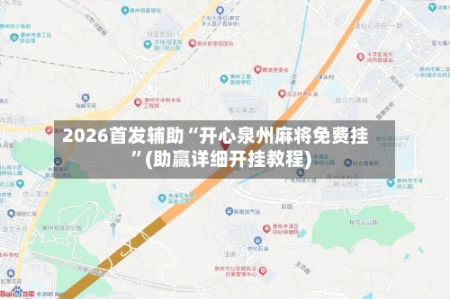 2026首发辅助“开心泉州麻将免费挂	”(助赢详细开挂教程)-第3张图片