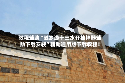 教程辅助“越乡游十三水开挂神器辅助下载安装”辅助通用版下载教程！