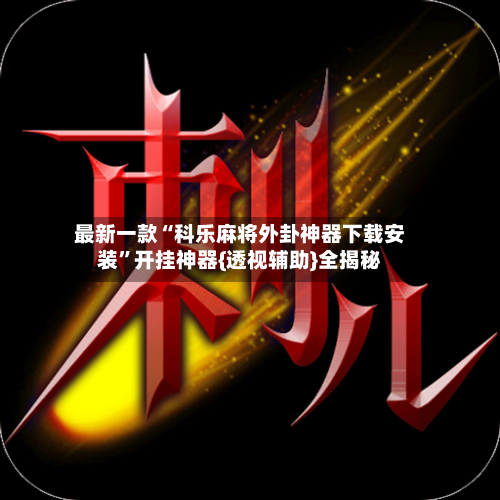 最新一款“科乐麻将外卦神器下载安装”开挂神器{透视辅助}全揭秘