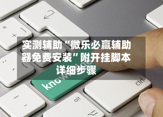 实测辅助“微乐必赢辅助器免费安装”附开挂脚本详细步骤