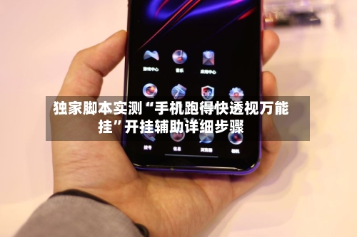 独家脚本实测“手机跑得快透视万能挂”开挂辅助详细步骤