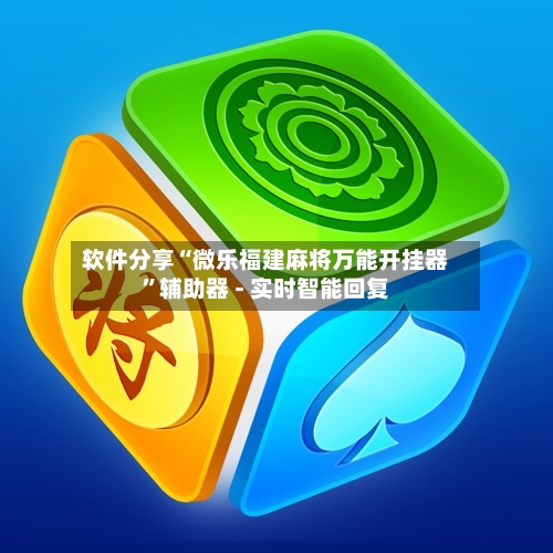 软件分享“微乐福建麻将万能开挂器”辅助器 - 实时智能回复-第2张图片