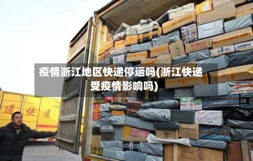 疫情浙江地区快递停运吗(浙江快递受疫情影响吗)