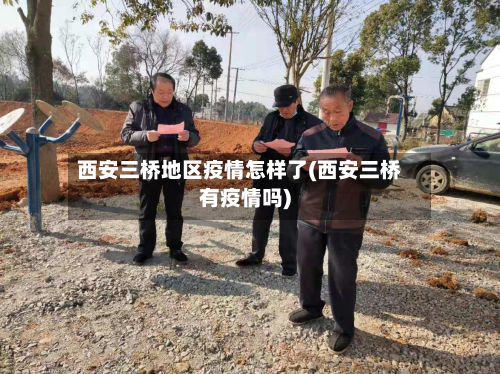 西安三桥地区疫情怎样了(西安三桥有疫情吗)