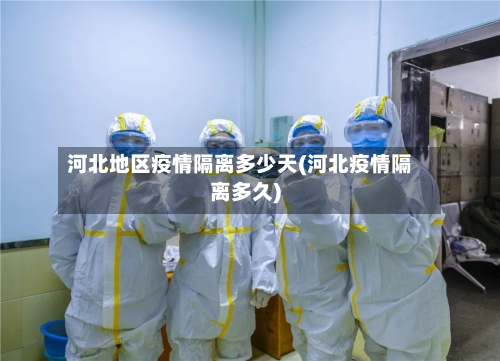 河北地区疫情隔离多少天(河北疫情隔离多久)