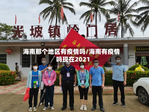 海南那个地区有疫情吗/海南有疫情吗现在2021