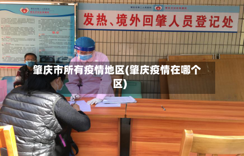 肇庆市所有疫情地区(肇庆疫情在哪个区)