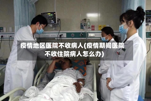 疫情地区医院不收病人(疫情期间医院不收住院病人怎么办)