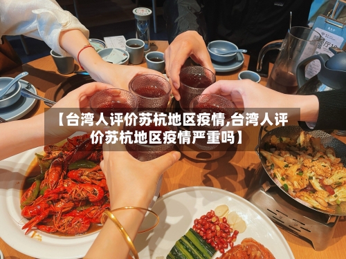 【台湾人评价苏杭地区疫情,台湾人评价苏杭地区疫情严重吗】