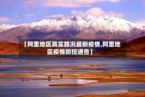 【阿里地区真实路况最新疫情,阿里地区疫情防控通告】