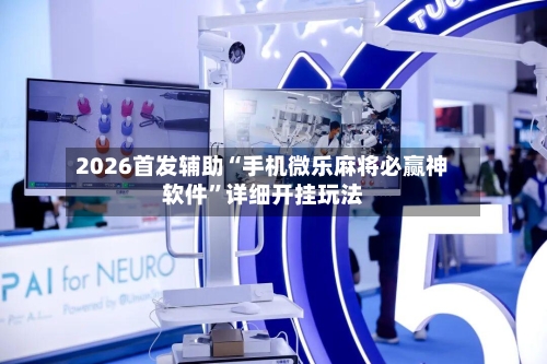 2026首发辅助“手机微乐麻将必赢神软件	”详细开挂玩法-第2张图片
