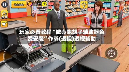 玩家必看教程“微壳跑胡子辅助器免费安装”作弊(透视)透视辅助