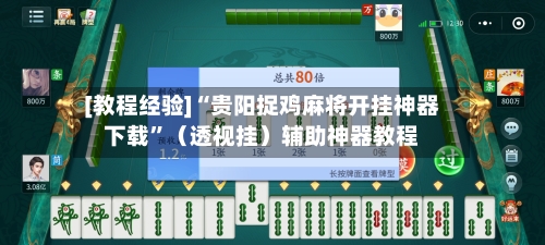 [教程经验]“贵阳捉鸡麻将开挂神器下载”（透视挂）辅助神器教程