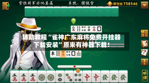 辅助教程“雀神广东麻将免费开挂器下载安装”原来有神器下载！