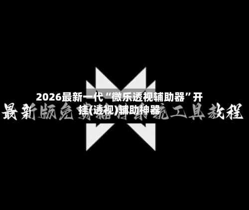 2026最新一代“微乐透视辅助器	”开挂(透视)辅助神器-第2张图片