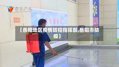 【岳阳地区疫情防控指挥部,岳阳市防疫】-第2张图片