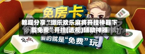 教程分享“微乐欢乐麻将开挂神器下载免费”开挂(透视)辅助神器-第3张图片