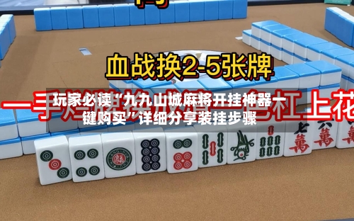 玩家必读“九九山城麻将开挂神器一键购买”详细分享装挂步骤-第3张图片