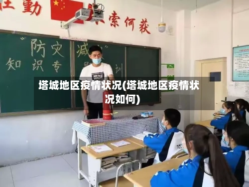 塔城地区疫情状况(塔城地区疫情状况如何)-第2张图片