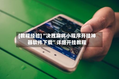 [教程经验]“决胜麻将小程序开挂神器软件下载”详细开挂教程-第2张图片