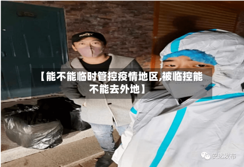 【能不能临时管控疫情地区,被临控能不能去外地】
