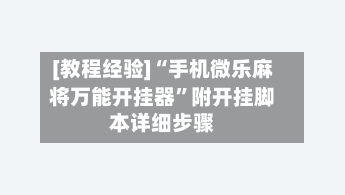 [教程经验]“手机微乐麻将万能开挂器”附开挂脚本详细步骤