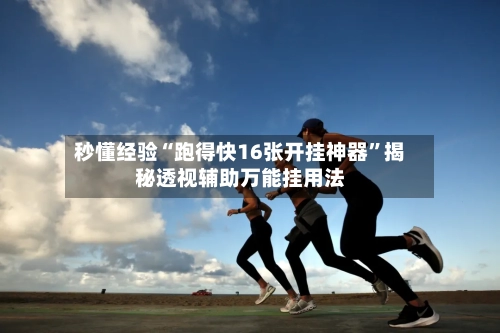 秒懂经验“跑得快16张开挂神器”揭秘透视辅助万能挂用法