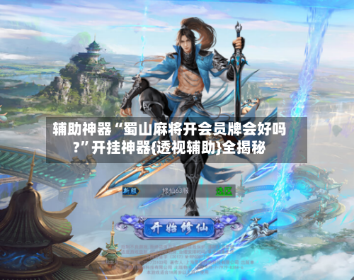 辅助神器“蜀山麻将开会员牌会好吗?”开挂神器{透视辅助}全揭秘