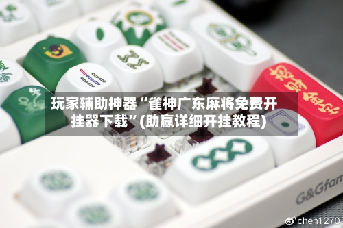 玩家辅助神器“雀神广东麻将免费开挂器下载”(助赢详细开挂教程)-第2张图片