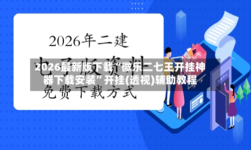 2026最新版下载“微乐二七王开挂神器下载安装”开挂(透视)辅助教程-第3张图片