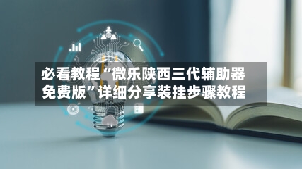 必看教程“微乐陕西三代辅助器免费版	”详细分享装挂步骤教程-第2张图片