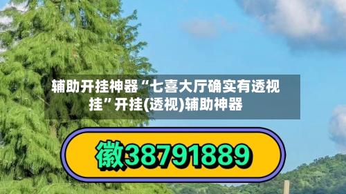 辅助开挂神器“七喜大厅确实有透视挂”开挂(透视)辅助神器