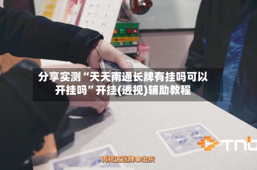 分享实测“天天南通长牌有挂吗可以开挂吗”开挂(透视)辅助教程-第2张图片