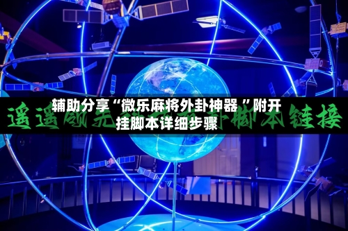 辅助分享“微乐麻将外卦神器 ”附开挂脚本详细步骤-第2张图片