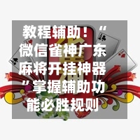 教程辅助！“微信雀神广东麻将开挂神器”掌握辅助功能必胜规则